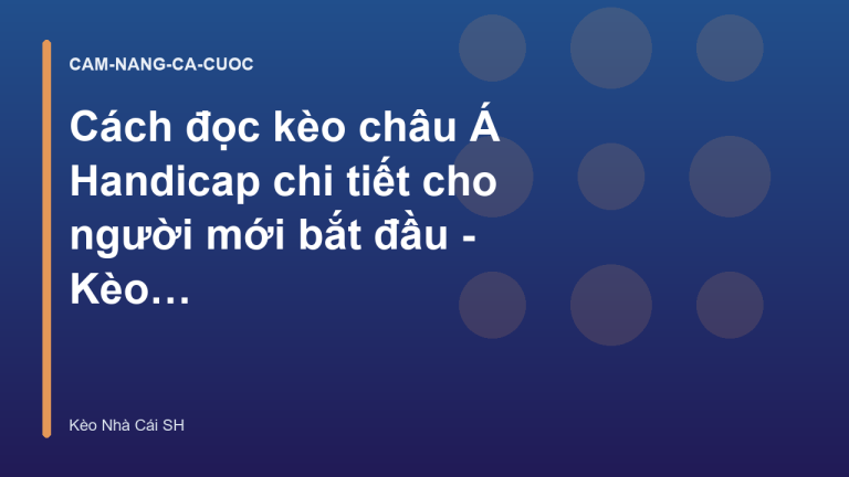 Cách đọc kèo châu Á Handicap chi tiết cho người mới bắt đầu - Kèo Nhà Cái SH