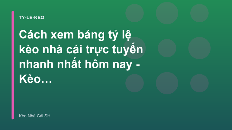 Cách xem bảng tỷ lệ kèo nhà cái trực tuyến nhanh nhất hôm nay - Kèo Nhà Cái SH