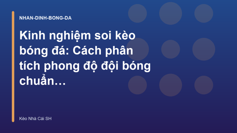 Kinh nghiệm soi kèo bóng đá: Cách phân tích phong độ đội bóng chuẩn xác