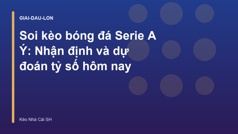 Soi kèo bóng đá Serie A Ý: Nhận định và dự đoán tỷ số hôm nay
